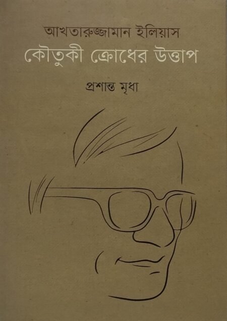 আখতারুজ্জামান ইলিয়াস: কৌতুকী ক্রোধের উত্তাপ
