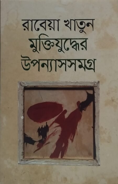 রাবেয়া খাতুন - মুক্তিযুদ্ধের উপন্যাসসমগ্র